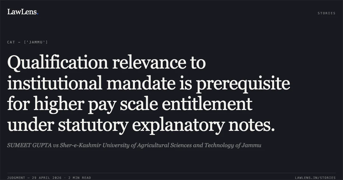 Qualification relevance to institutional mandate is prerequisite for higher pay scale entitlement under statutory explanatory notes.. SUMEET GUPTA vs Sher-e-Kashmir University of Agricultural Sciences and Technology of Jammu. Central Administrative Tribunal. LawLens