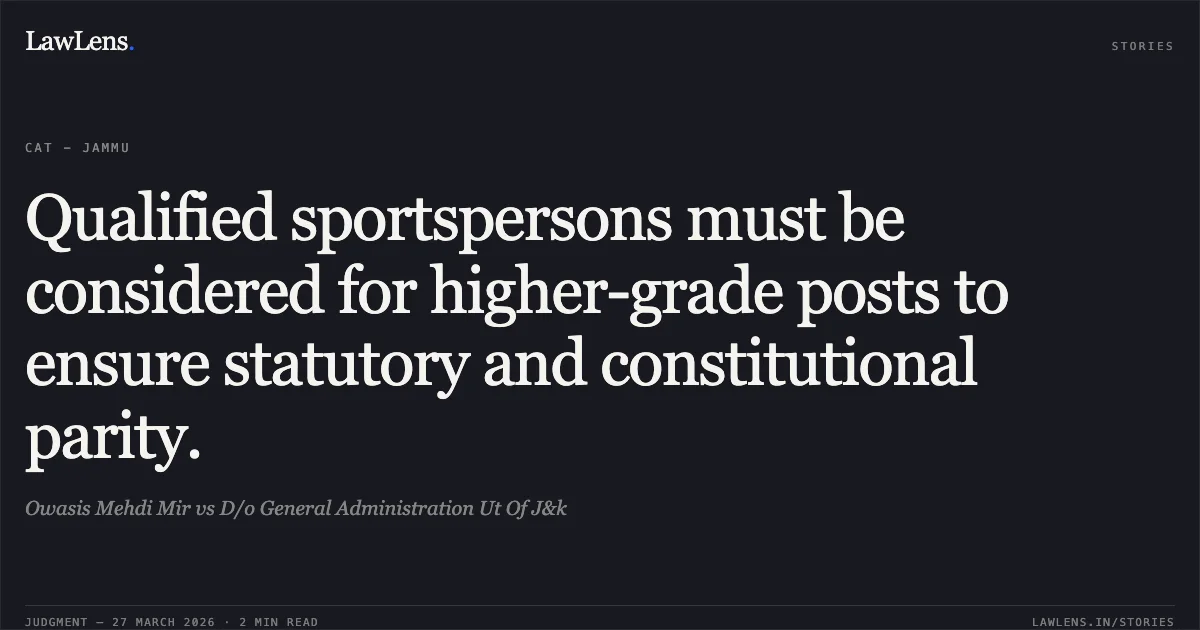 Qualified sportspersons must be considered for higher-grade posts to ensure statutory and constitutional parity.. Owasis Mehdi Mir vs D/o General Administration Ut Of J&k. CAT - Jammu. LawLens