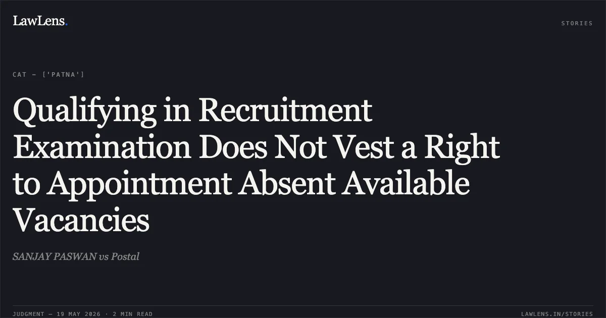 Qualifying in Recruitment Examination Does Not Vest a Right to Appointment Absent Available Vacancies. SANJAY PASWAN vs Postal. Central Administrative Tribunal. LawLens