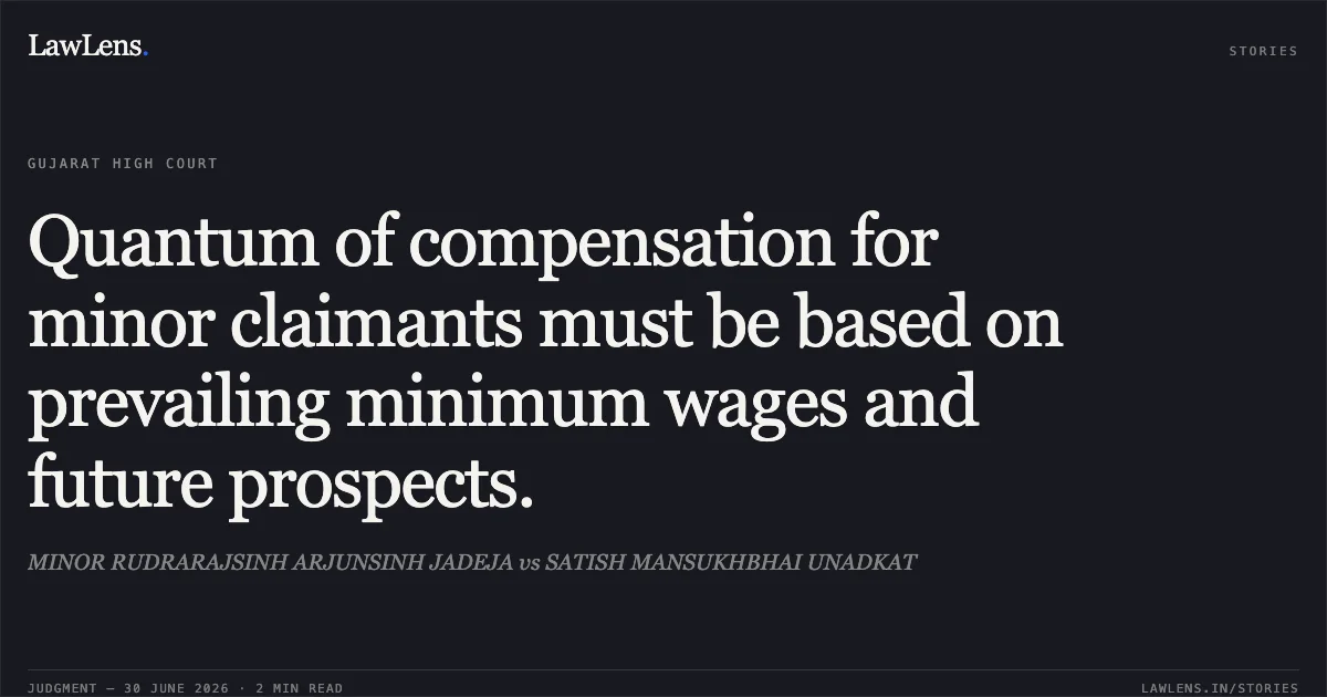 Quantum of compensation for minor claimants must be based on prevailing minimum wages and future prospects.. MINOR RUDRARAJSINH ARJUNSINH JADEJA vs SATISH MANSUKHBHAI UNADKAT. Gujarat High Court. LawLens