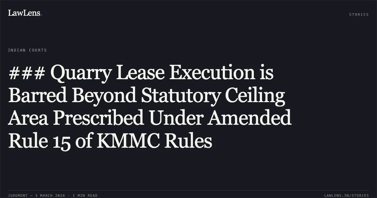 ### Quarry Lease Execution is Barred Beyond Statutory Ceiling Area Prescribed Under Amended Rule 15 of KMMC Rules. Sri S.T. Prasad v. The State of Karnataka & Others [Writ Petition No. 13044 of 2020 (GM-MM-S)]. Karnataka High Court. LawLens