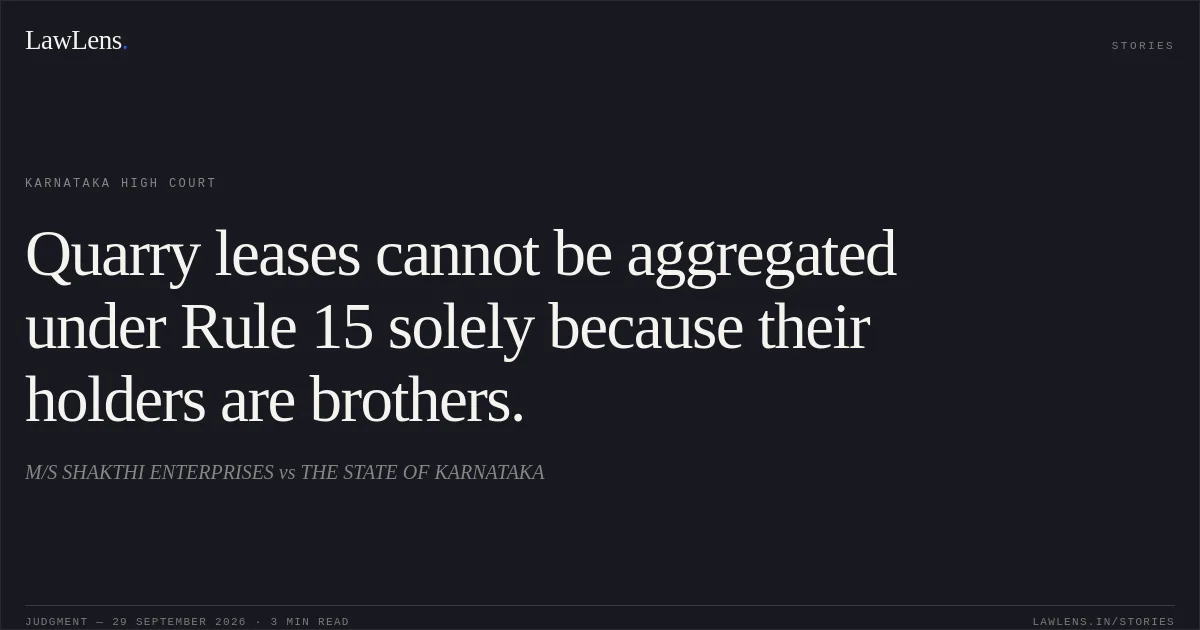 Quarry leases cannot be aggregated under Rule 15 solely because their holders are brothers.. M/S SHAKTHI ENTERPRISES vs THE STATE OF KARNATAKA. Karnataka High Court. LawLens
