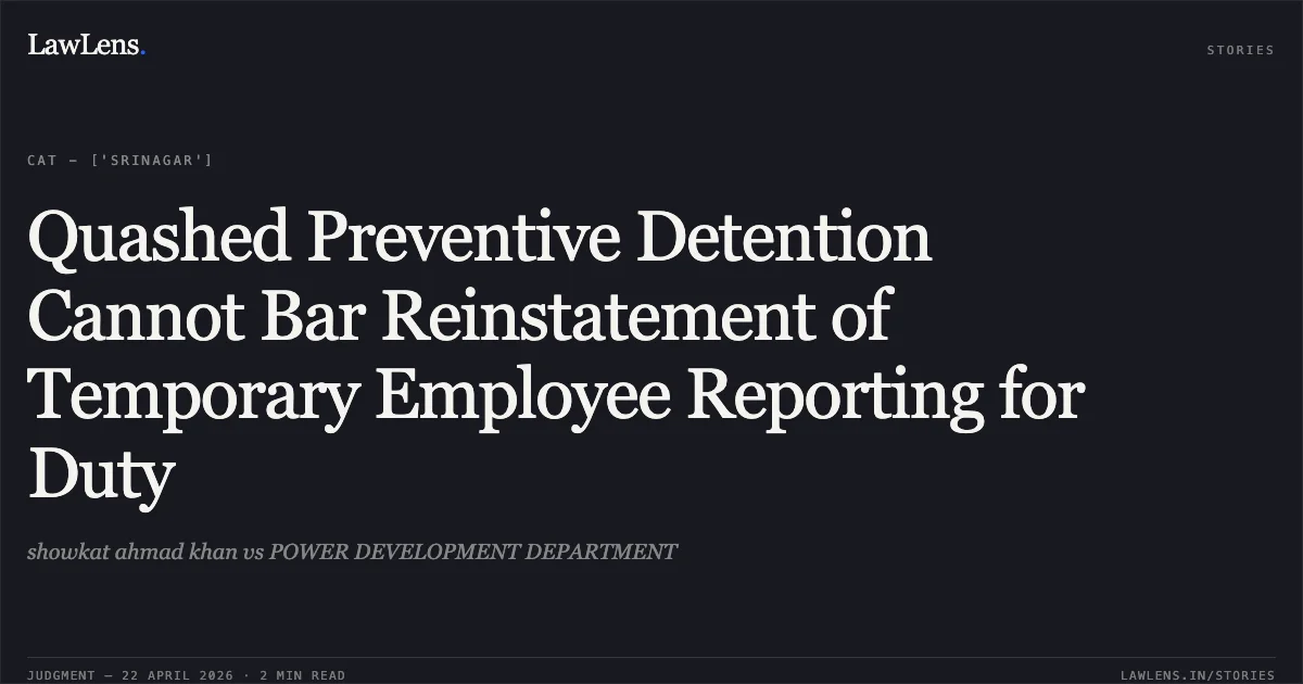 Quashed Preventive Detention Cannot Bar Reinstatement of Temporary Employee Reporting for Duty. showkat ahmad khan vs POWER DEVELOPMENT DEPARTMENT. Central Administrative Tribunal. LawLens