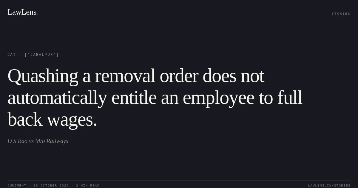 Quashing a removal order does not automatically entitle an employee to full back wages.. D S Rao vs M/o Railways. CAT - ['Jabalpur']. LawLens