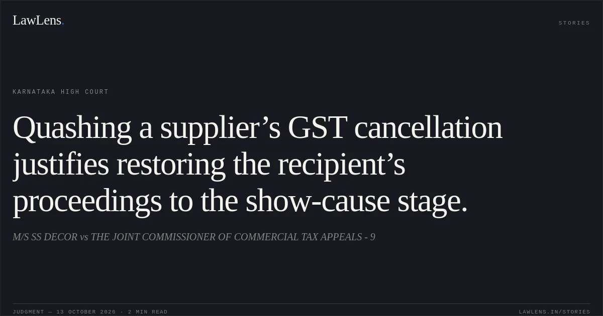 Quashing a supplier’s GST cancellation justifies restoring the recipient’s proceedings to the show-cause stage.. M/S SS DECOR vs THE JOINT COMMISSIONER OF COMMERCIAL TAX APPEALS - 9. Karnataka High Court. LawLens