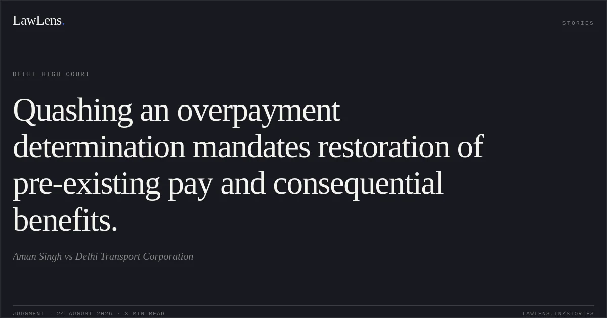 Quashing an overpayment determination mandates restoration of pre-existing pay and consequential benefits.. Aman Singh vs Delhi Transport Corporation. Delhi High Court. LawLens