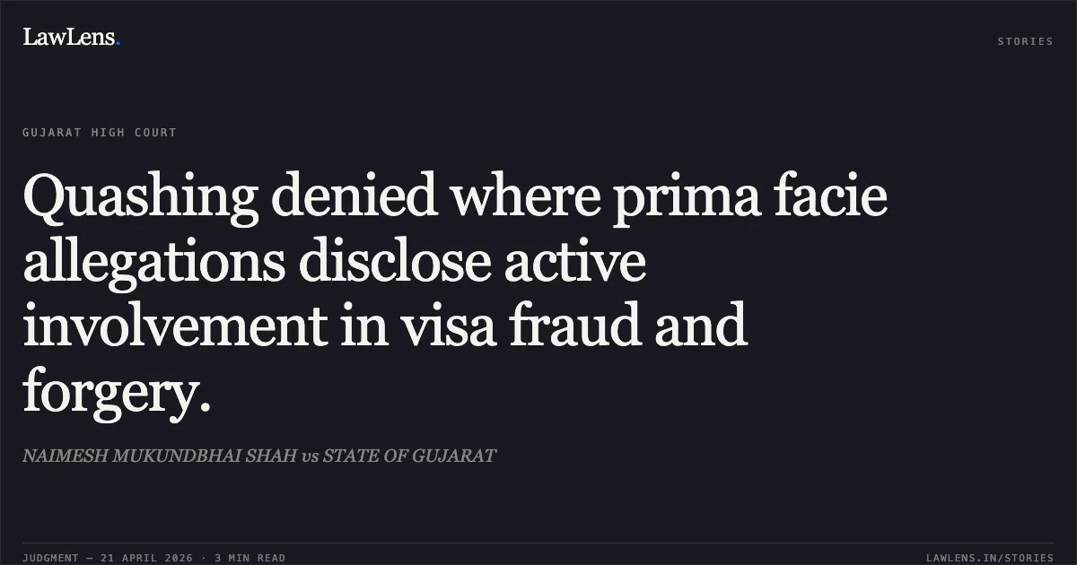 Quashing denied where prima facie allegations disclose active involvement in visa fraud and forgery.. NAIMESH MUKUNDBHAI SHAH vs STATE OF GUJARAT. Gujarat High Court. LawLens