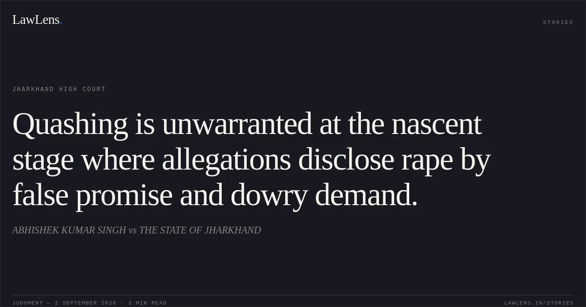 Quashing is unwarranted at the nascent stage where allegations disclose rape by false promise and dowry demand.. ABHISHEK KUMAR SINGH vs THE STATE OF JHARKHAND. Jharkhand High Court. LawLens