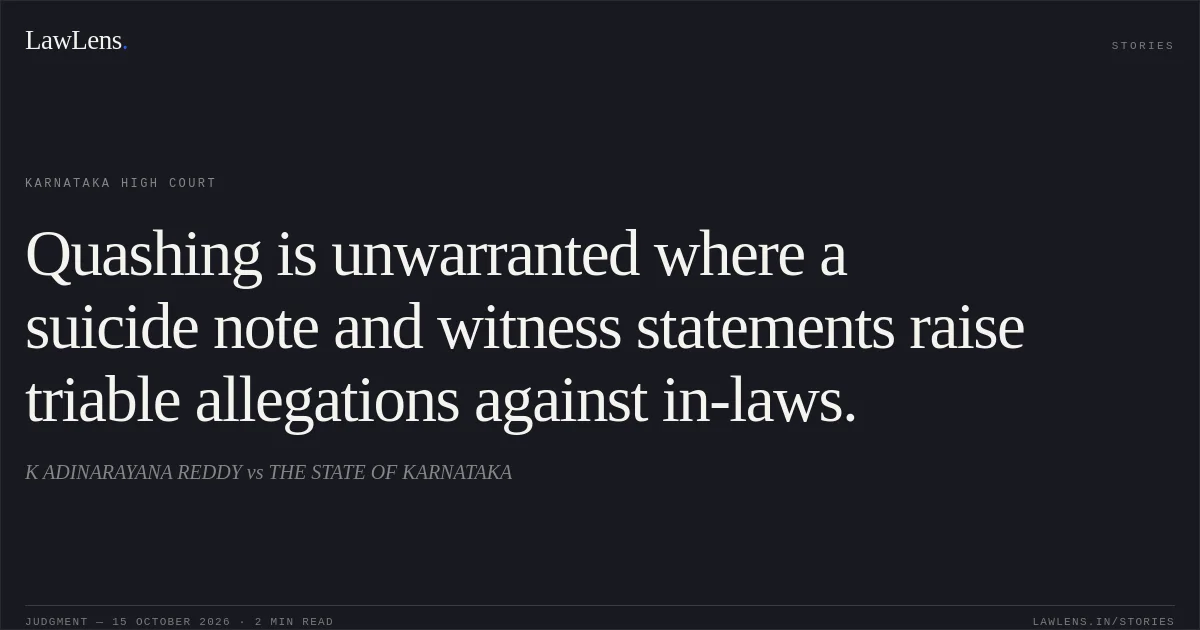 Quashing is unwarranted where a suicide note and witness statements raise triable allegations against in-laws.. K ADINARAYANA REDDY vs THE STATE OF KARNATAKA. Karnataka High Court. LawLens
