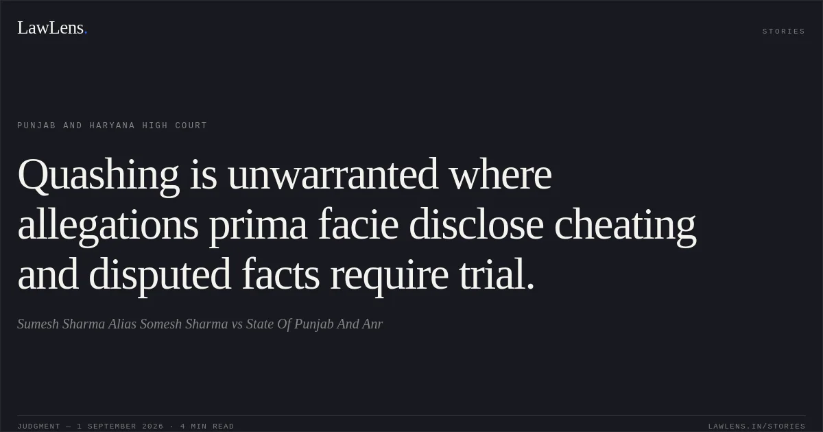Quashing is unwarranted where allegations prima facie disclose cheating and disputed facts require trial.. Sumesh Sharma Alias Somesh Sharma vs State Of Punjab And Anr. Punjab and Haryana High Court. LawLens