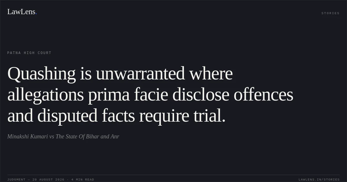 Quashing is unwarranted where allegations prima facie disclose offences and disputed facts require trial.. Minakshi Kumari vs The State Of Bihar and Anr. Patna High Court. LawLens