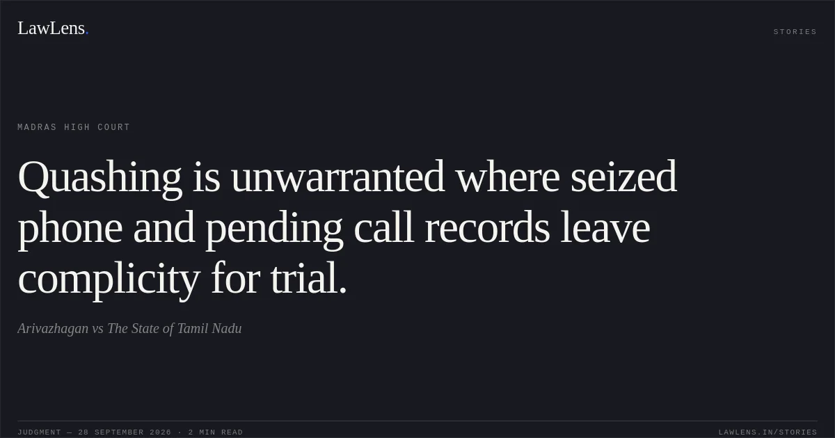 Quashing is unwarranted where seized phone and pending call records leave complicity for trial.. Arivazhagan vs The State of Tamil Nadu. Madras High Court. LawLens