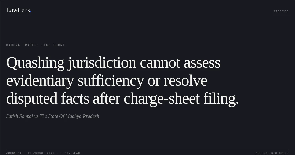 Quashing jurisdiction cannot assess evidentiary sufficiency or resolve disputed facts after charge-sheet filing.. Satish Sanpal vs The State Of Madhya Pradesh. Madhya Pradesh High Court. LawLens
