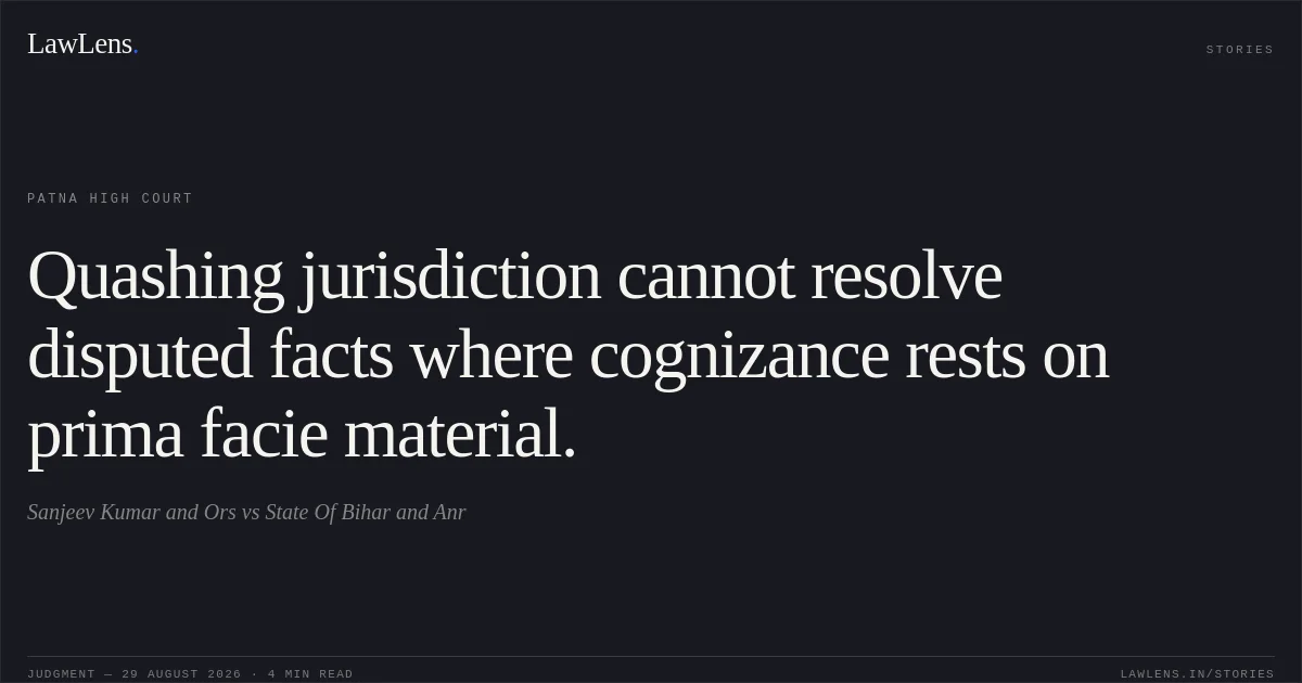 Quashing jurisdiction cannot resolve disputed facts where cognizance rests on prima facie material.. Sanjeev Kumar and Ors vs State Of Bihar and Anr. Patna High Court. LawLens