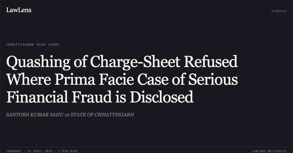 Quashing of Charge-Sheet Refused Where Prima Facie Case of Serious Financial Fraud is Disclosed. SANTOSH KUMAR SAHU vs STATE OF CHHATTISGARH. Chhattisgarh High Court. LawLens