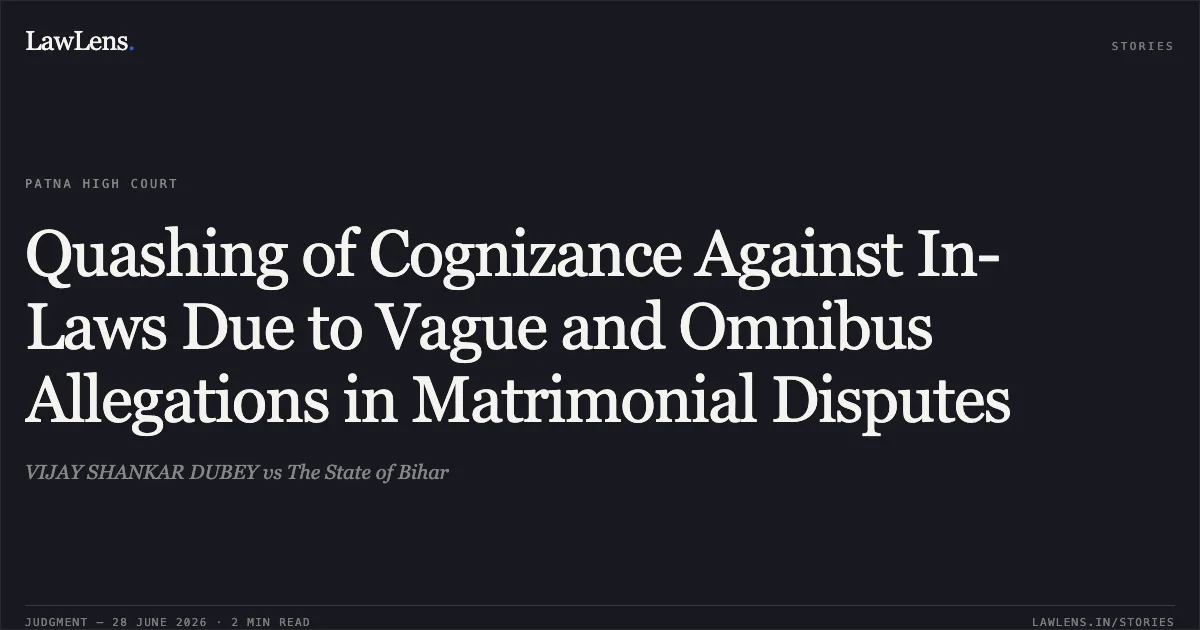 Quashing of Cognizance Against In-Laws Due to Vague and Omnibus Allegations in Matrimonial Disputes. VIJAY SHANKAR DUBEY vs The State of Bihar. Patna High Court. LawLens