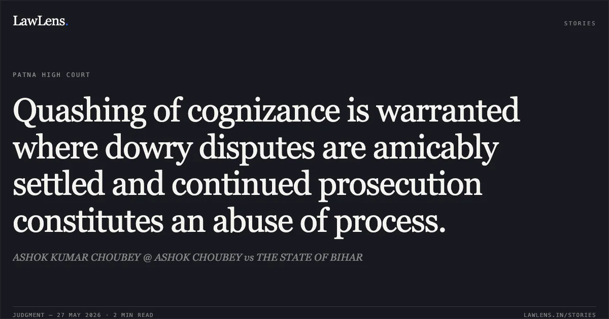 Quashing of cognizance is warranted where dowry disputes are amicably settled and continued prosecution constitutes an abuse of process.. ASHOK KUMAR CHOUBEY @ ASHOK CHOUBEY vs THE STATE OF BIHAR. Patna High Court. LawLens