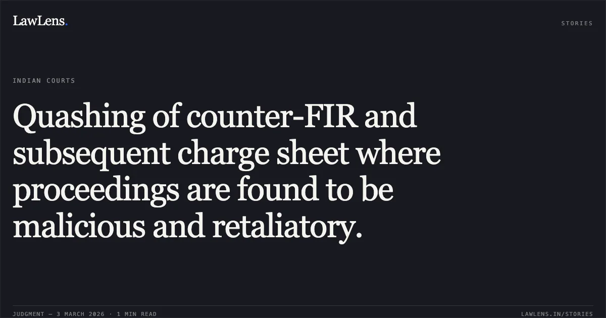 Quashing of counter-FIR and subsequent charge sheet where proceedings are found to be malicious and retaliatory.. Bhanu Pratap Singh & Others v. State of Chhattisgarh & Others [2026:CGHC:10799-DB]. Chhattisgarh High Court. LawLens