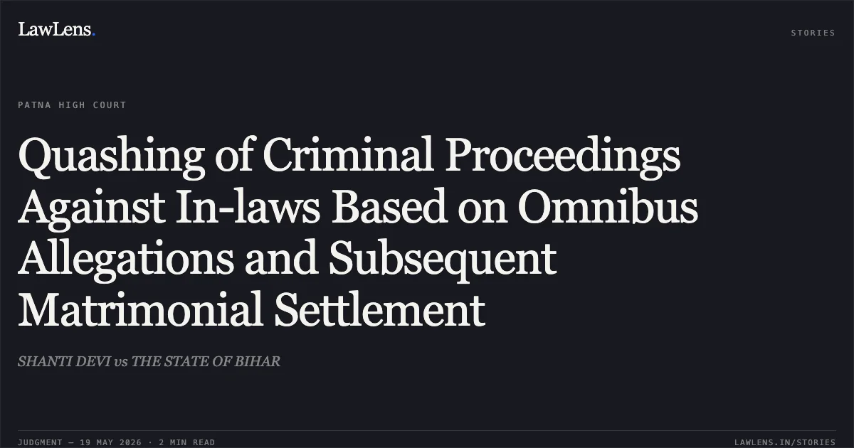Quashing of Criminal Proceedings Against In-laws Based on Omnibus Allegations and Subsequent Matrimonial Settlement. SHANTI DEVI vs THE STATE OF BIHAR. Patna High Court. LawLens