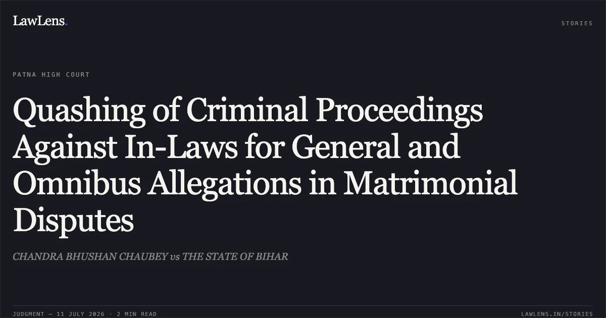 Quashing of Criminal Proceedings Against In-Laws for General and Omnibus Allegations in Matrimonial Disputes. CHANDRA BHUSHAN CHAUBEY vs THE STATE OF BIHAR. Patna High Court. LawLens