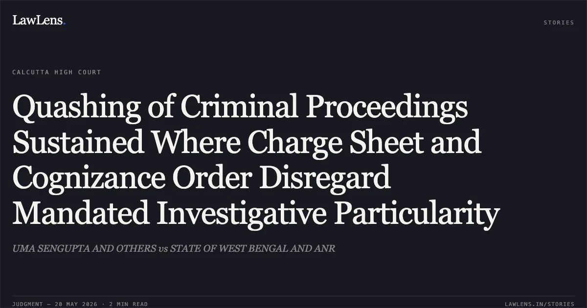 Quashing of Criminal Proceedings Sustained Where Charge Sheet and Cognizance Order Disregard Mandated Investigative Particularity. UMA SENGUPTA AND OTHERS vs STATE OF WEST BENGAL AND ANR. Calcutta High Court. LawLens