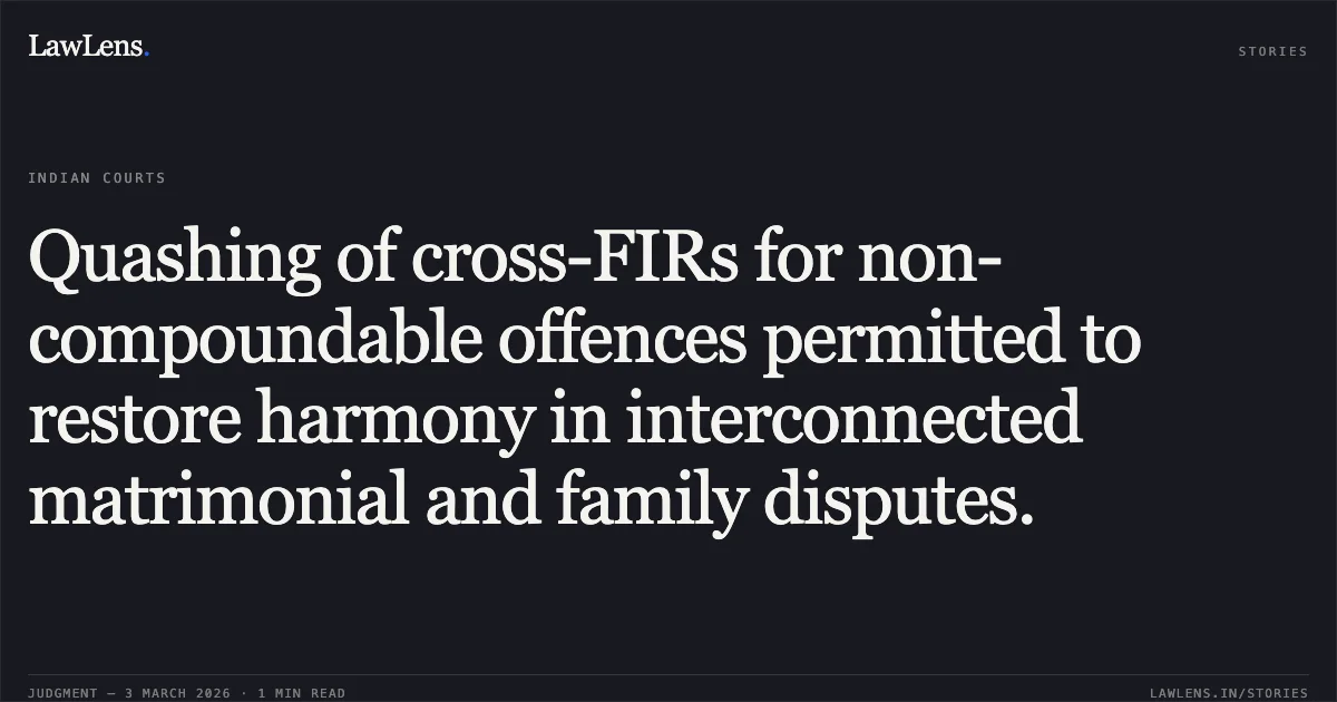 Quashing of cross-FIRs for non-compoundable offences permitted to restore harmony in interconnected matrimonial and family disputes.. Chhote Singh vs. The State NCT of Delhi & Ors. (Consolidated with Bijender Singh, Arjun, Mulayam Singh, and Rinku Singh) [BAIL APPL. 3605/2025 & Connected Matters; 2026:DHC:XXXX]. Delhi High Court. LawLens