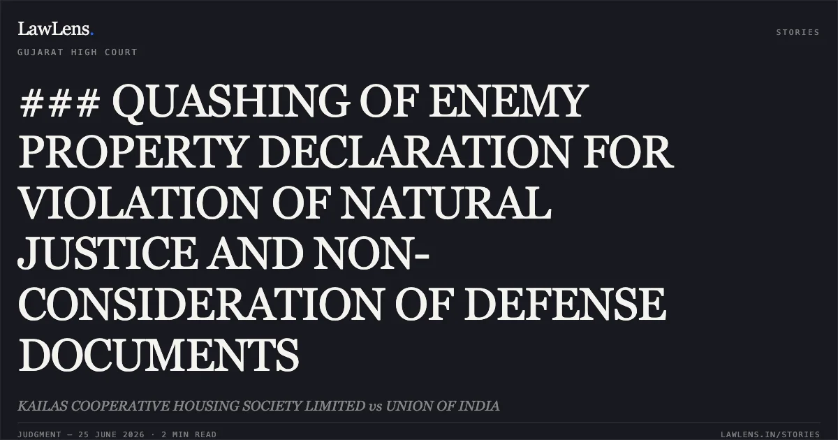 ### QUASHING OF ENEMY PROPERTY DECLARATION FOR VIOLATION OF NATURAL JUSTICE AND NON-CONSIDERATION OF DEFENSE DOCUMENTS. KAILAS COOPERATIVE HOUSING SOCIETY LIMITED vs UNION OF INDIA. Gujarat High Court. LawLens