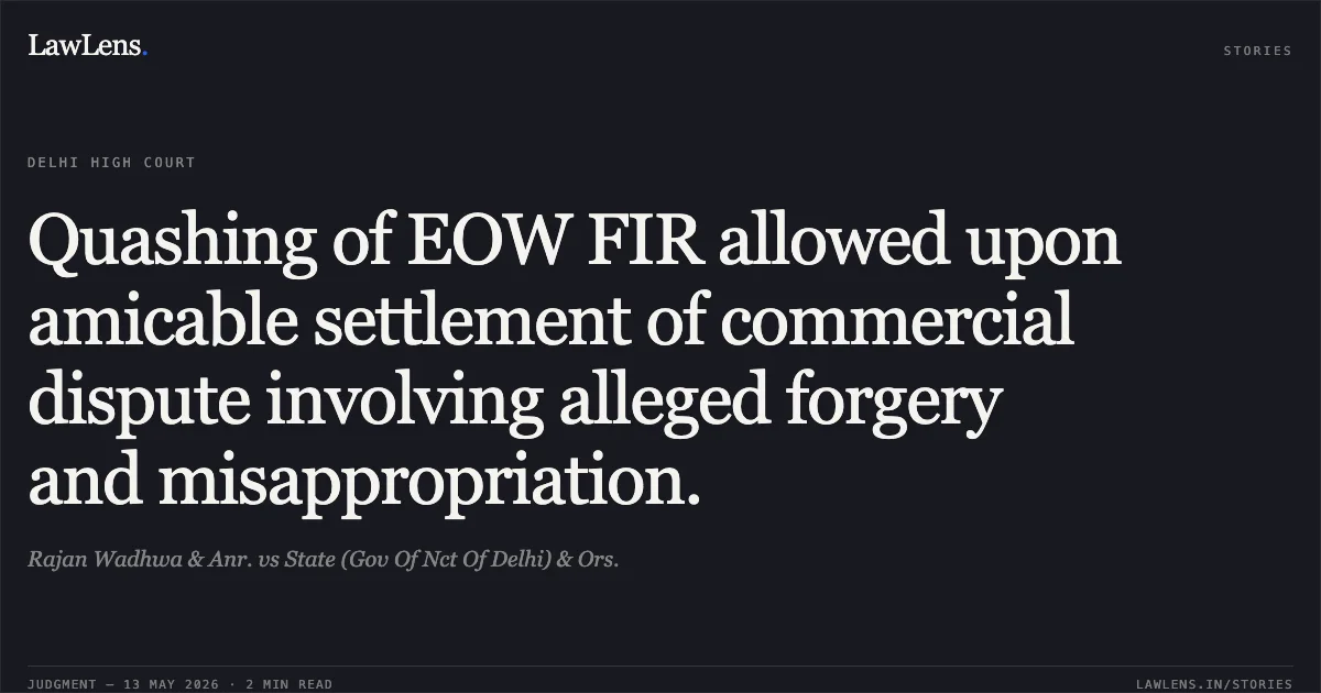 Quashing of EOW FIR allowed upon amicable settlement of commercial dispute involving alleged forgery and misappropriation.. Rajan Wadhwa & Anr. vs State (Gov Of Nct Of Delhi) & Ors.. Delhi High Court. LawLens