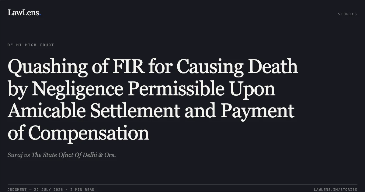 Quashing of FIR for Causing Death by Negligence Permissible Upon Amicable Settlement and Payment of Compensation. Suraj vs The State Ofnct Of Delhi & Ors.. Delhi High Court. LawLens