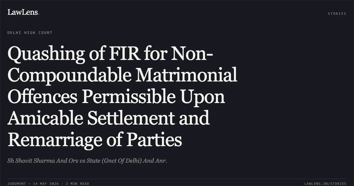 Quashing of FIR for Non-Compoundable Matrimonial Offences Permissible Upon Amicable Settlement and Remarriage of Parties. Sh Shovit Sharma And Ors vs State (Gnct Of Delhi) And Anr.. Delhi High Court. LawLens