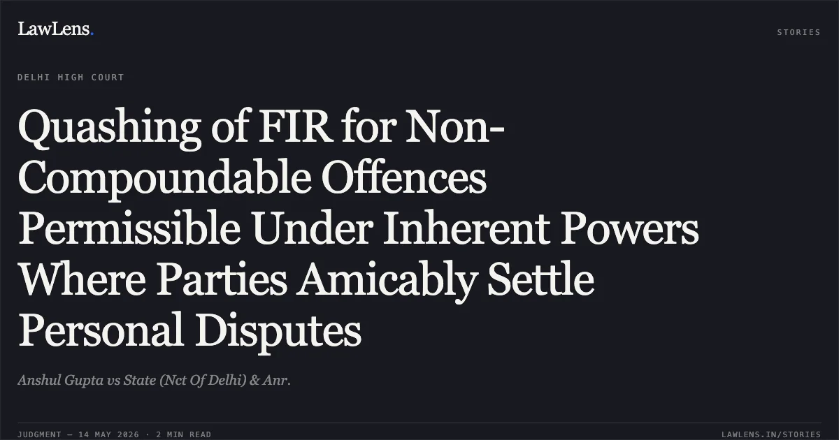 Quashing of FIR for Non-Compoundable Offences Permissible Under Inherent Powers Where Parties Amicably Settle Personal Disputes. Anshul Gupta vs State (Nct Of Delhi) & Anr.. Delhi High Court. LawLens
