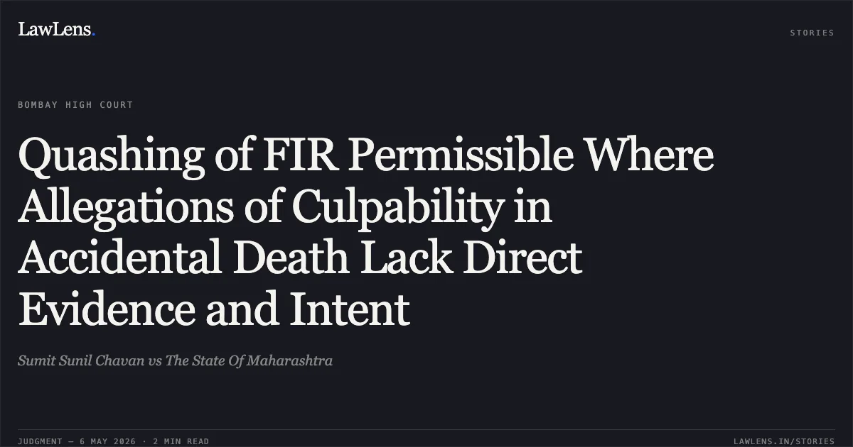 Quashing of FIR Permissible Where Allegations of Culpability in Accidental Death Lack Direct Evidence and Intent. Sumit Sunil Chavan vs The State Of Maharashtra. Bombay High Court. LawLens