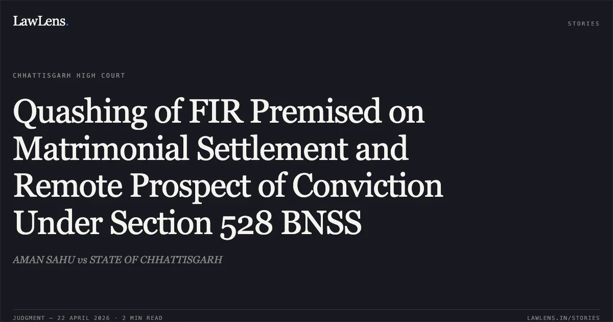 Quashing of FIR Premised on Matrimonial Settlement and Remote Prospect of Conviction Under Section 528 BNSS. AMAN SAHU vs STATE OF CHHATTISGARH. Chhattisgarh High Court. LawLens