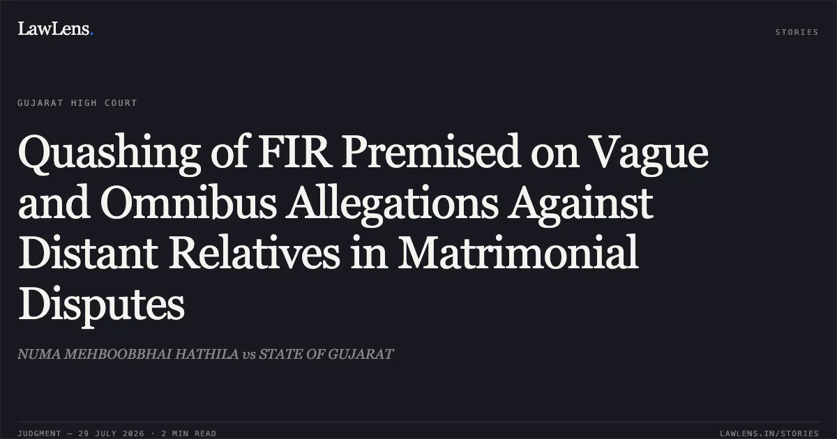 Quashing of FIR Premised on Vague and Omnibus Allegations Against Distant Relatives in Matrimonial Disputes. NUMA MEHBOOBBHAI HATHILA vs STATE OF GUJARAT. Gujarat High Court. LawLens