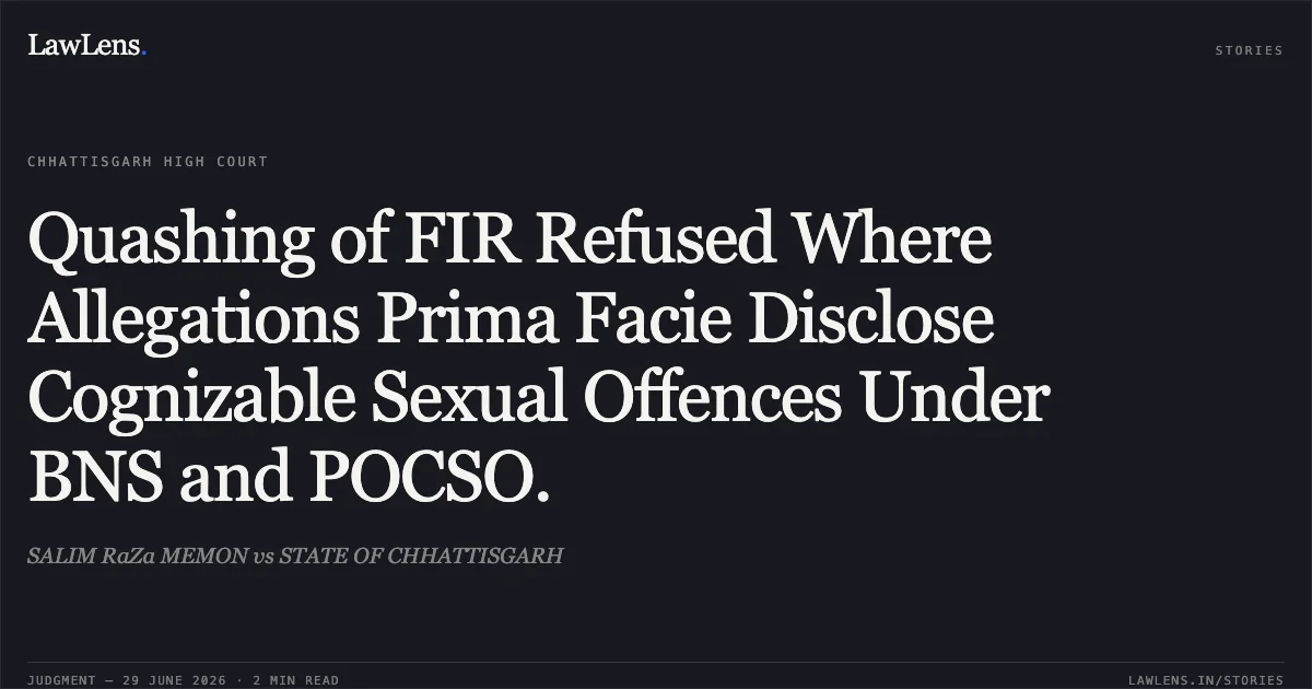 Quashing of FIR Refused Where Allegations Prima Facie Disclose Cognizable Sexual Offences Under BNS and POCSO.. SALIM RaZa MEMON vs STATE OF CHHATTISGARH. Chhattisgarh High Court. LawLens