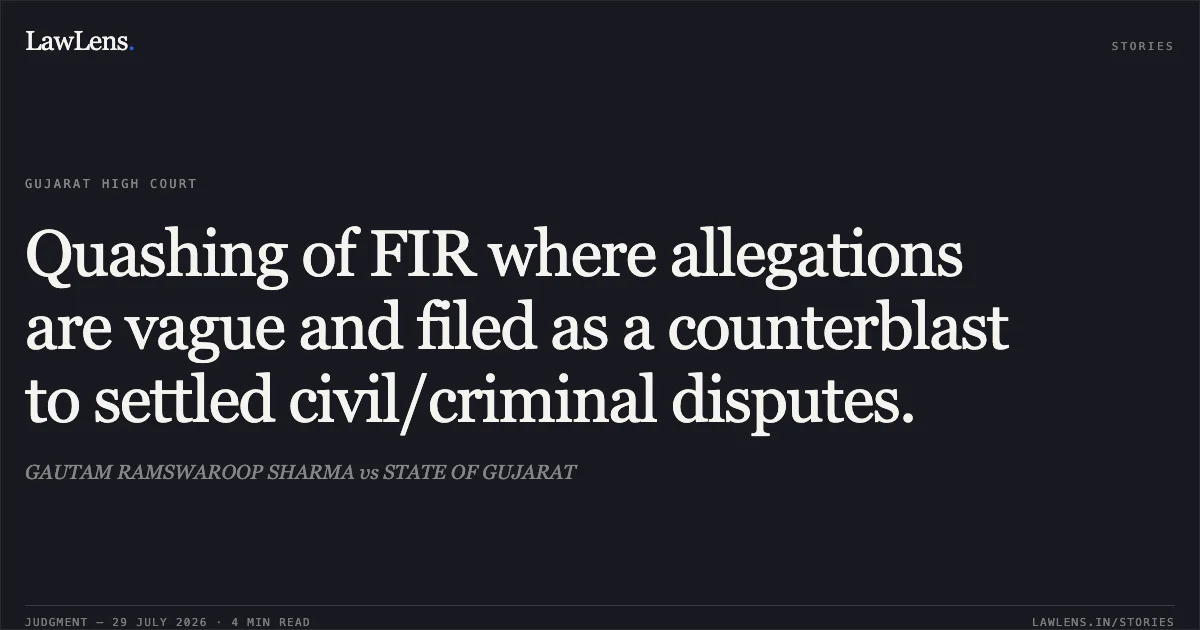 Quashing of FIR where allegations are vague and filed as a counterblast to settled civil/criminal disputes.. GAUTAM RAMSWAROOP SHARMA vs STATE OF GUJARAT. Gujarat High Court. LawLens