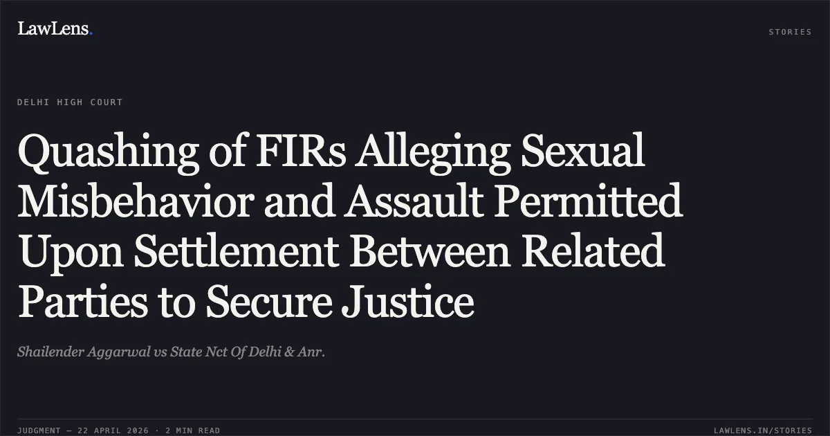 Quashing of FIRs Alleging Sexual Misbehavior and Assault Permitted Upon Settlement Between Related Parties to Secure Justice. Shailender Aggarwal vs State Nct Of Delhi & Anr.. Delhi High Court. LawLens