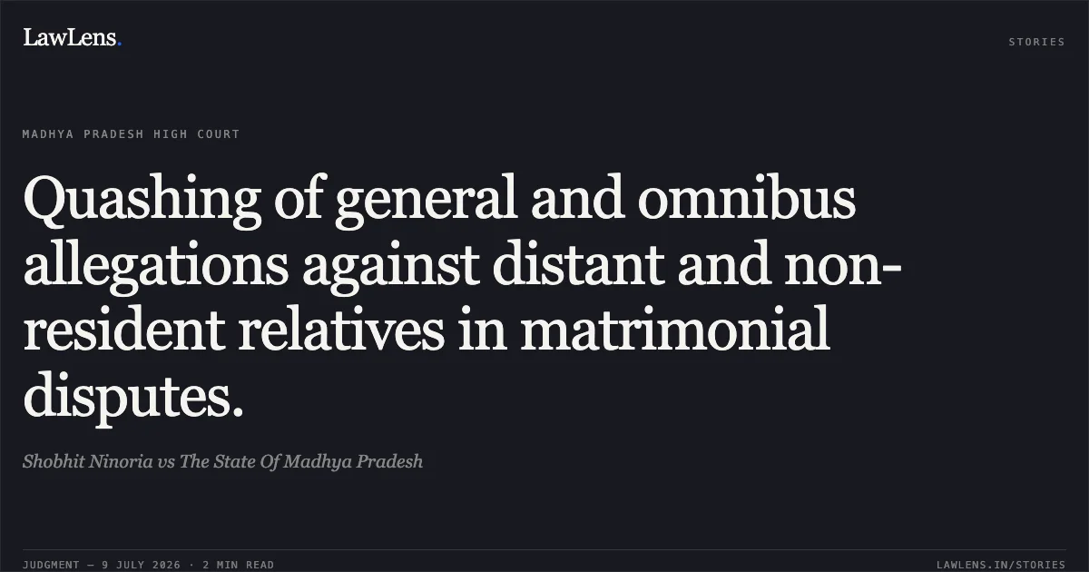 Quashing of general and omnibus allegations against distant and non-resident relatives in matrimonial disputes.. Shobhit Ninoria vs The State Of Madhya Pradesh. Madhya Pradesh High Court. LawLens