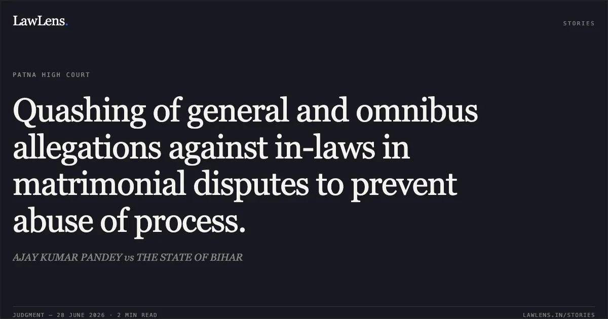Quashing of general and omnibus allegations against in-laws in matrimonial disputes to prevent abuse of process.. AJAY KUMAR PANDEY vs THE STATE OF BIHAR. Patna High Court. LawLens