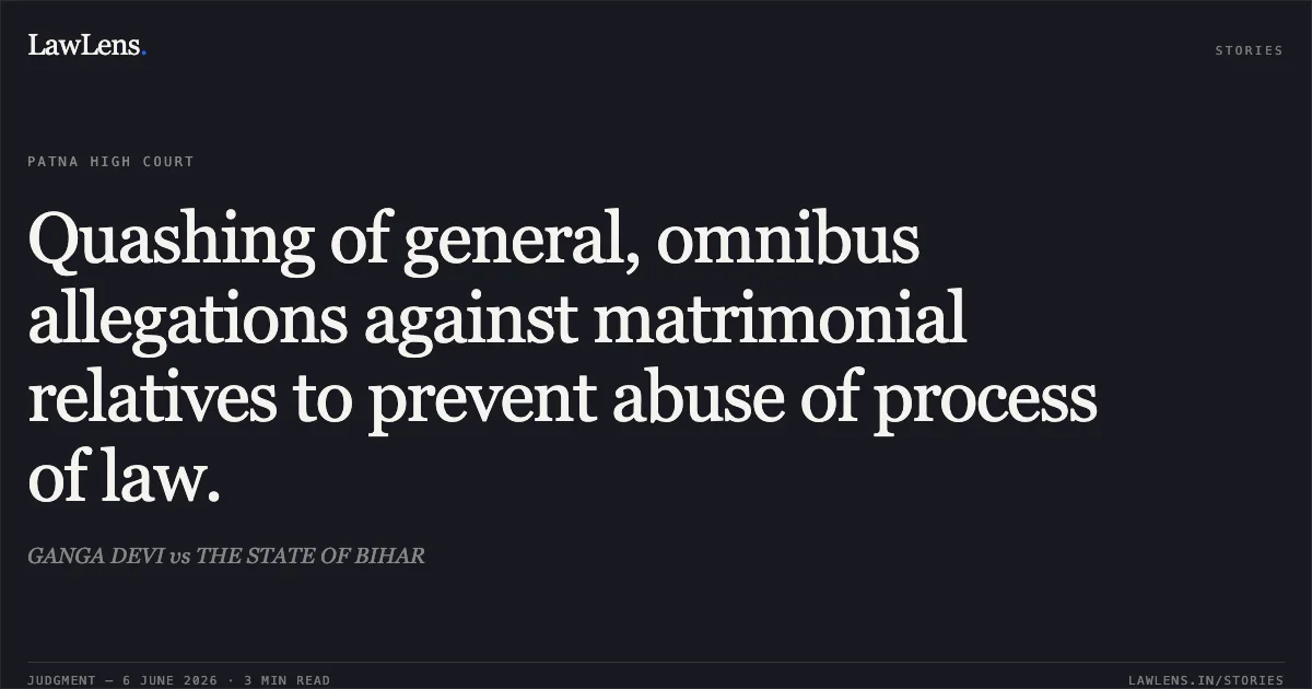 Quashing of general, omnibus allegations against matrimonial relatives to prevent abuse of process of law.. GANGA DEVI vs THE STATE OF BIHAR. Patna High Court. LawLens