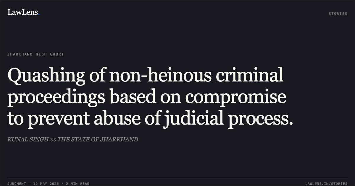 Quashing of non-heinous criminal proceedings based on compromise to prevent abuse of judicial process.. KUNAL SINGH vs THE STATE OF JHARKHAND. Jharkhand High Court. LawLens