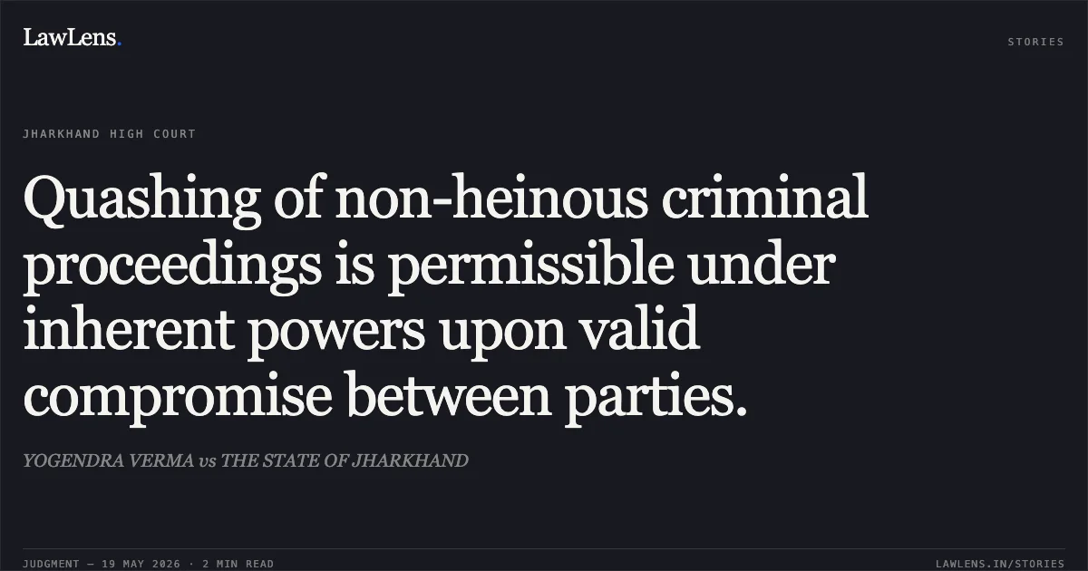 Quashing of non-heinous criminal proceedings is permissible under inherent powers upon valid compromise between parties.. YOGENDRA VERMA vs THE STATE OF JHARKHAND. Jharkhand High Court. LawLens