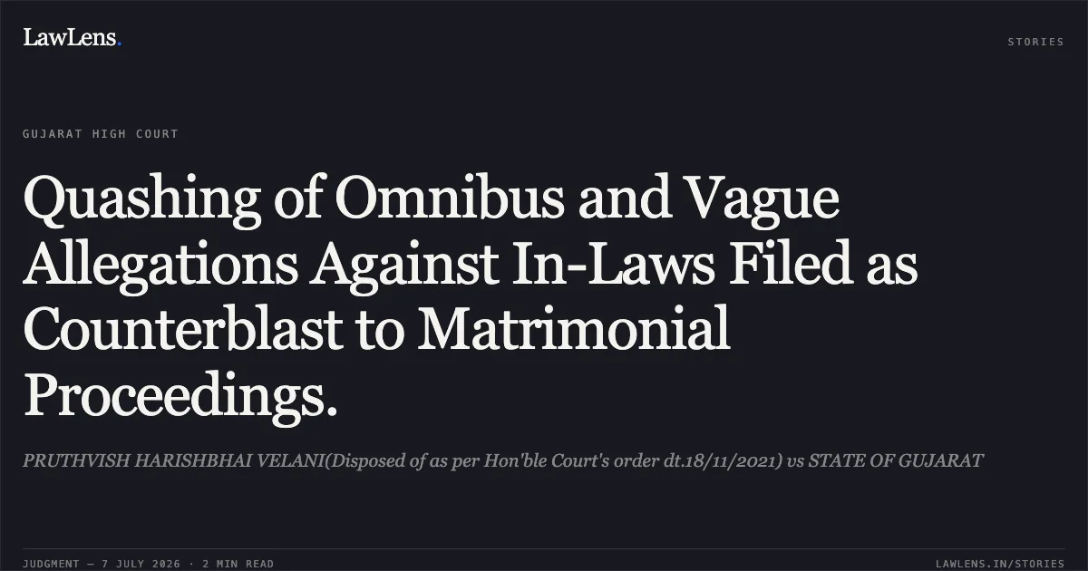 Quashing of Omnibus and Vague Allegations Against In-Laws Filed as Counterblast to Matrimonial Proceedings.. PRUTHVISH HARISHBHAI VELANI(Disposed of as per Hon'ble Court's order dt.18/11/2021) vs STATE OF GUJARAT. Gujarat High Court. LawLens