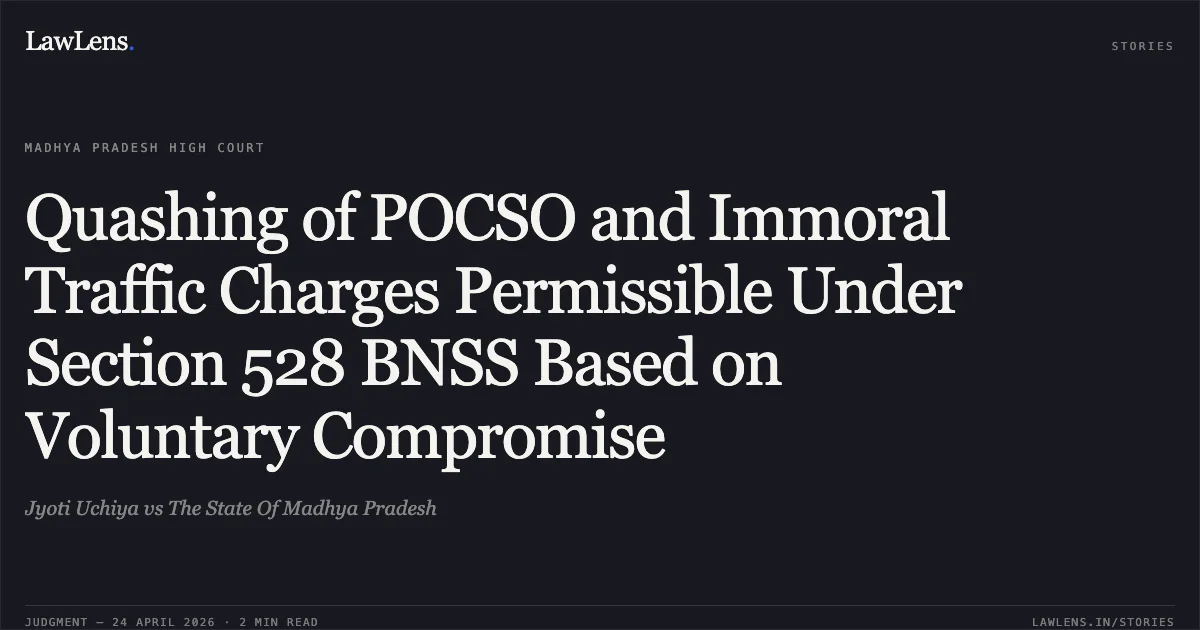 Quashing of POCSO and Immoral Traffic Charges Permissible Under Section 528 BNSS Based on Voluntary Compromise. Jyoti Uchiya vs The State Of Madhya Pradesh. Madhya Pradesh High Court. LawLens