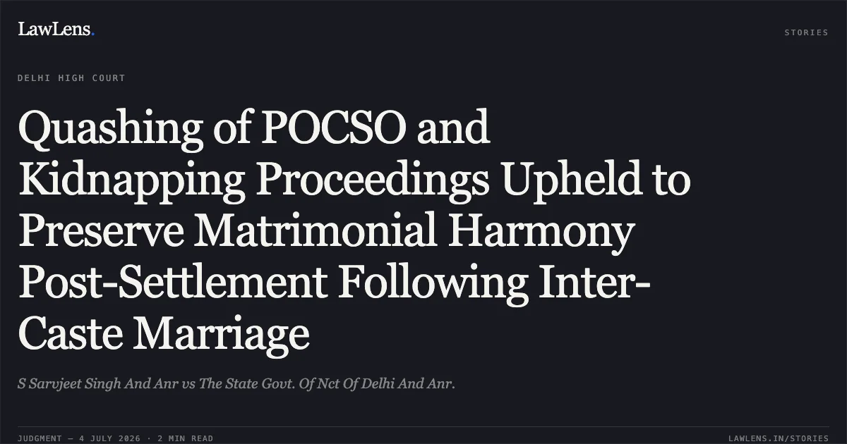 Quashing of POCSO and Kidnapping Proceedings Upheld to Preserve Matrimonial Harmony Post-Settlement Following Inter-Caste Marriage. S Sarvjeet Singh And Anr vs The State Govt. Of Nct Of Delhi And Anr.. Delhi High Court. LawLens