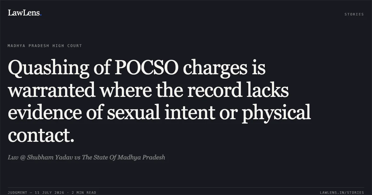 Quashing of POCSO charges is warranted where the record lacks evidence of sexual intent or physical contact.. Luv @ Shubham Yadav vs The State Of Madhya Pradesh. Madhya Pradesh High Court. LawLens