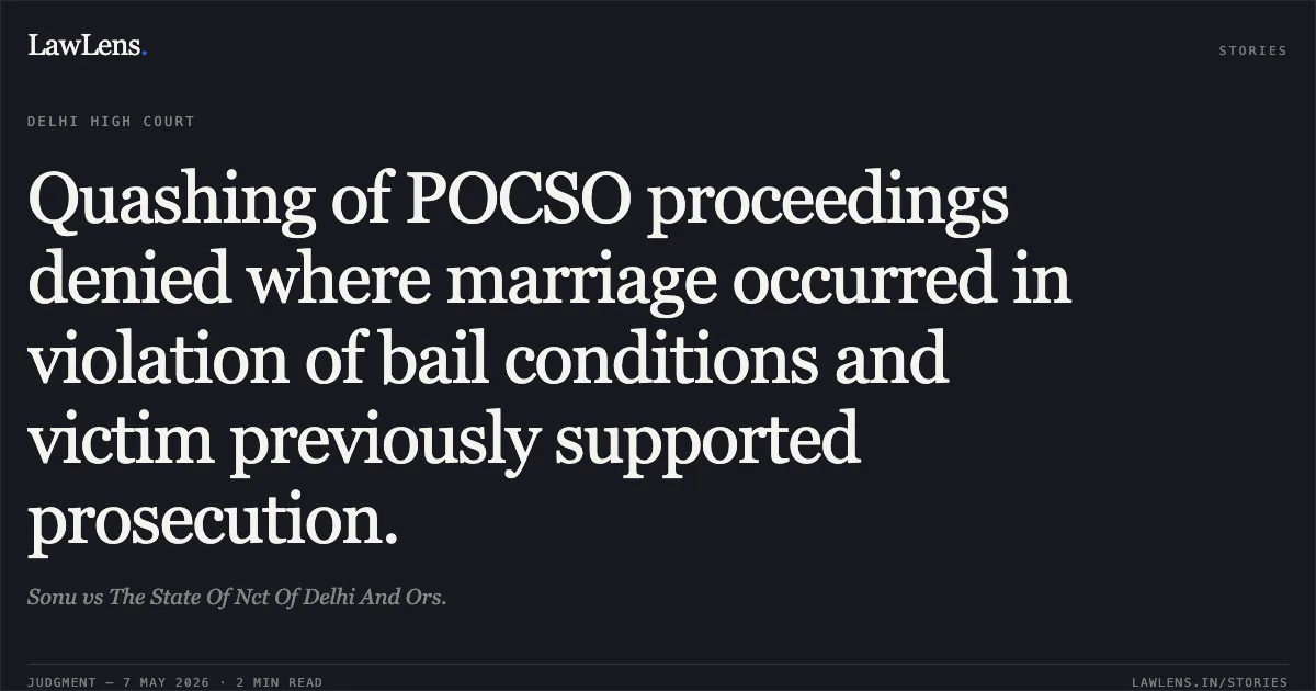 Quashing of POCSO proceedings denied where marriage occurred in violation of bail conditions and victim previously supported prosecution.. Sonu vs The State Of Nct Of Delhi And Ors.. Delhi High Court. LawLens
