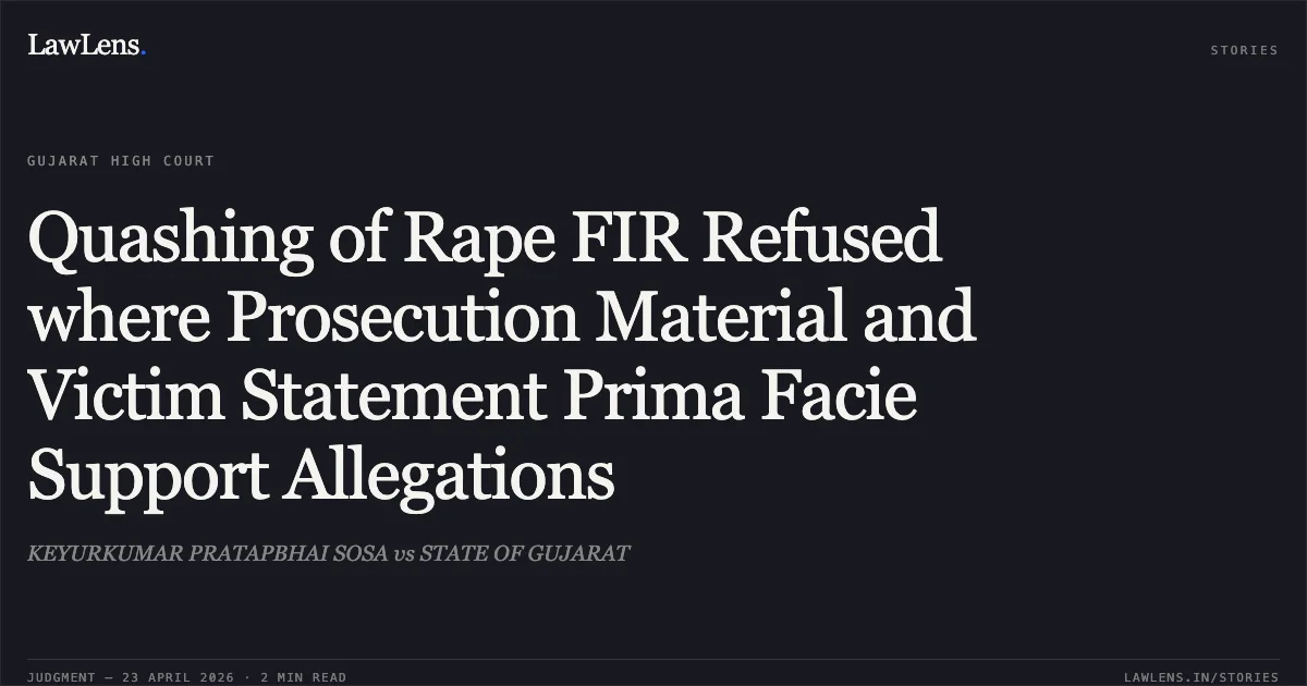 Quashing of Rape FIR Refused where Prosecution Material and Victim Statement Prima Facie Support Allegations. KEYURKUMAR PRATAPBHAI SOSA vs STATE OF GUJARAT. Gujarat High Court. LawLens
