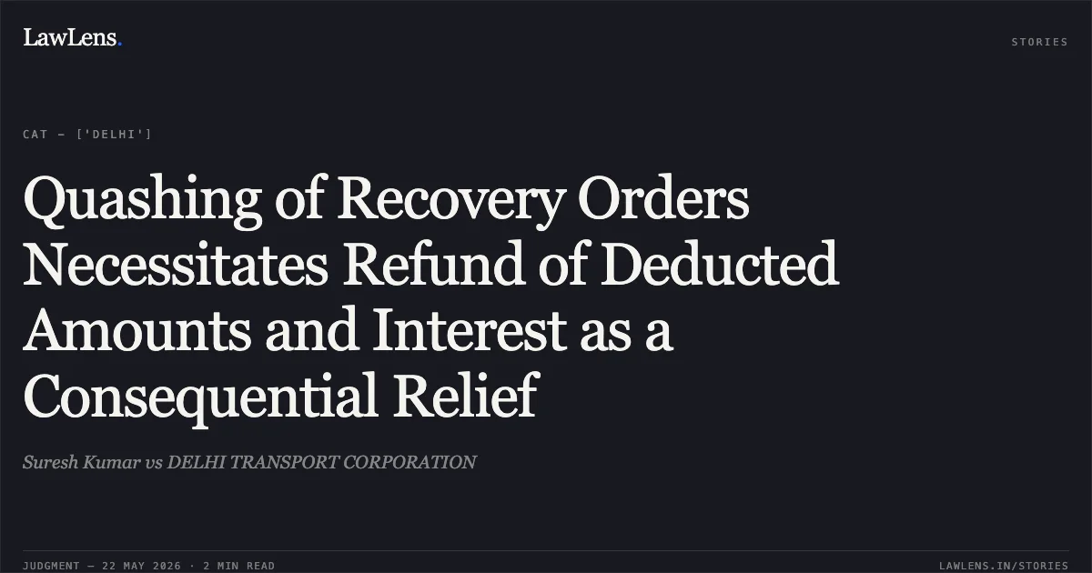 Quashing of Recovery Orders Necessitates Refund of Deducted Amounts and Interest as a Consequential Relief. Suresh Kumar vs DELHI TRANSPORT CORPORATION. Central Administrative Tribunal. LawLens
