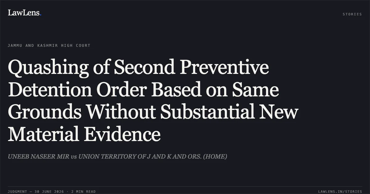 Quashing of Second Preventive Detention Order Based on Same Grounds Without Substantial New Material Evidence. UNEEB NASEER MIR vs UNION TERRITORY OF J AND K AND ORS. (HOME). Jammu and Kashmir High Court. LawLens